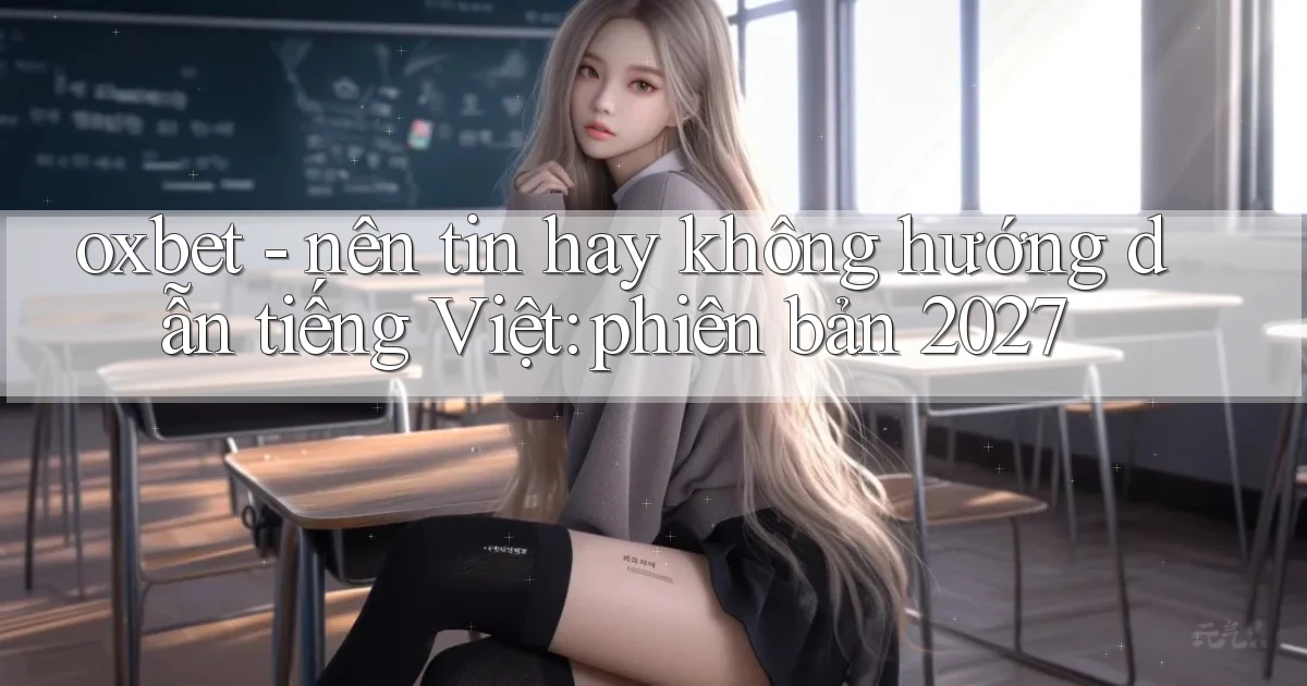 oxbet   nên tin hay không hướng dẫn tiếng Việt phiên bản 2027