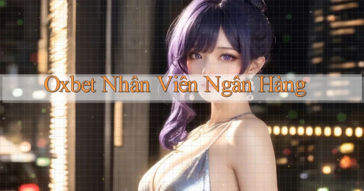 oxbet  nhân viên ngân hàng