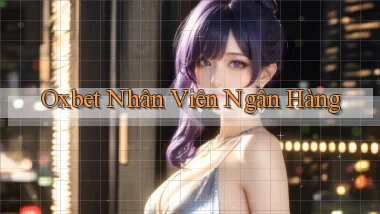 oxbet  nhân viên ngân hàng