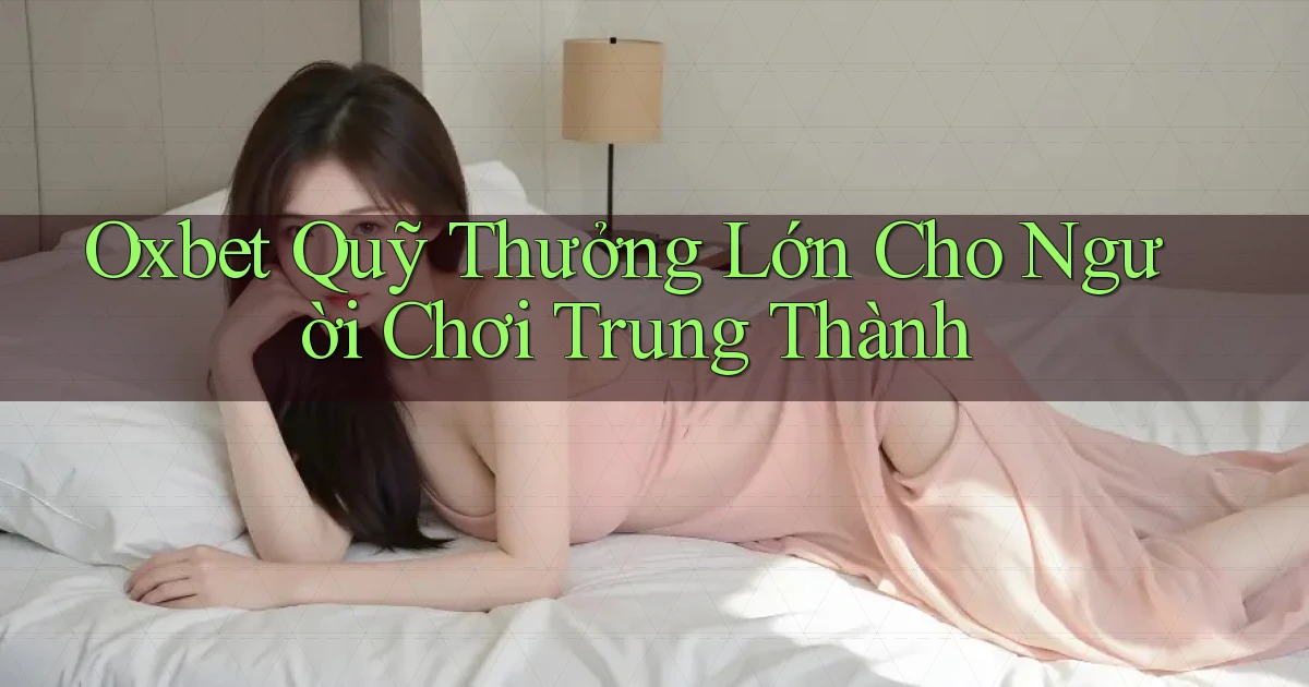 oxbet  quỹ thưởng lớn cho người chơi trung thành