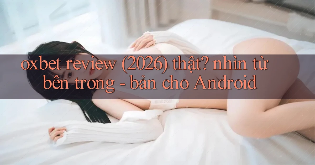 oxbet review (2026) thật nhìn từ bên trong   bản cho Android