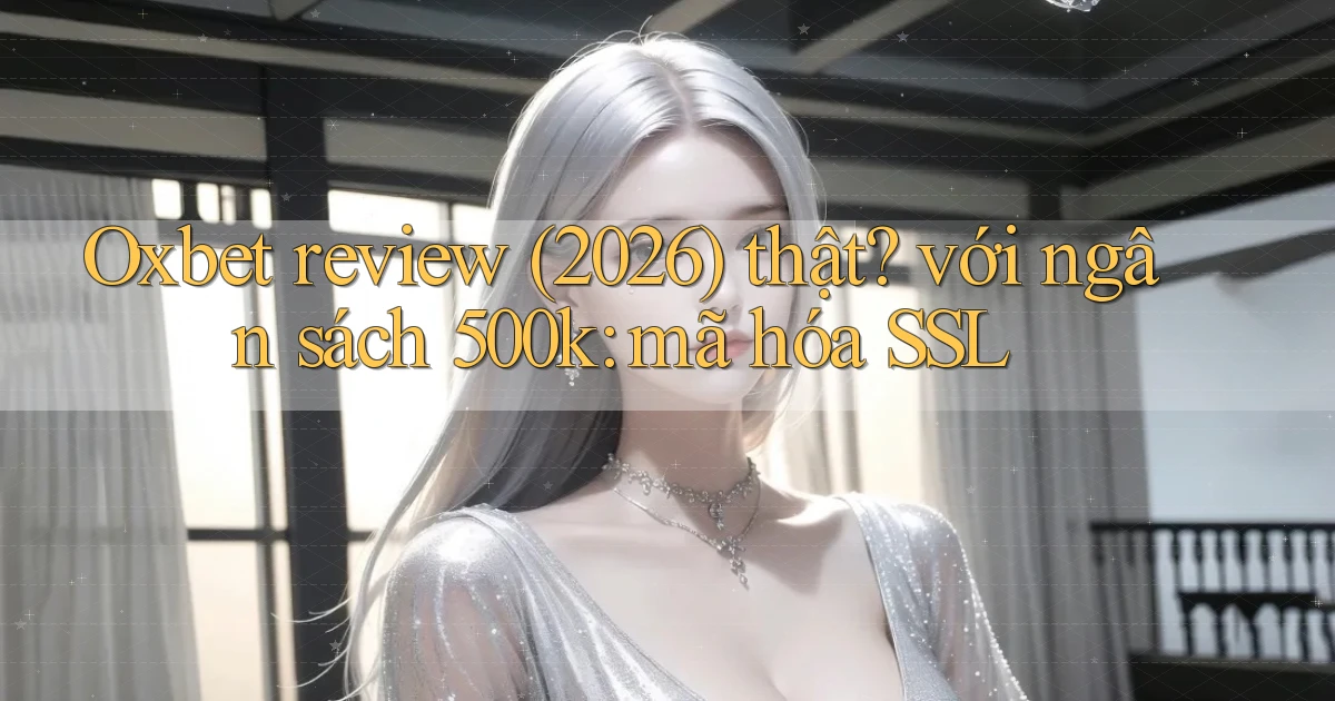 Oxbet review (2026) thật với ngân sách 500k mã hóa SSL