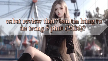 oxbet review thật bản tin hàng tuần trong 5 phút (2026)
