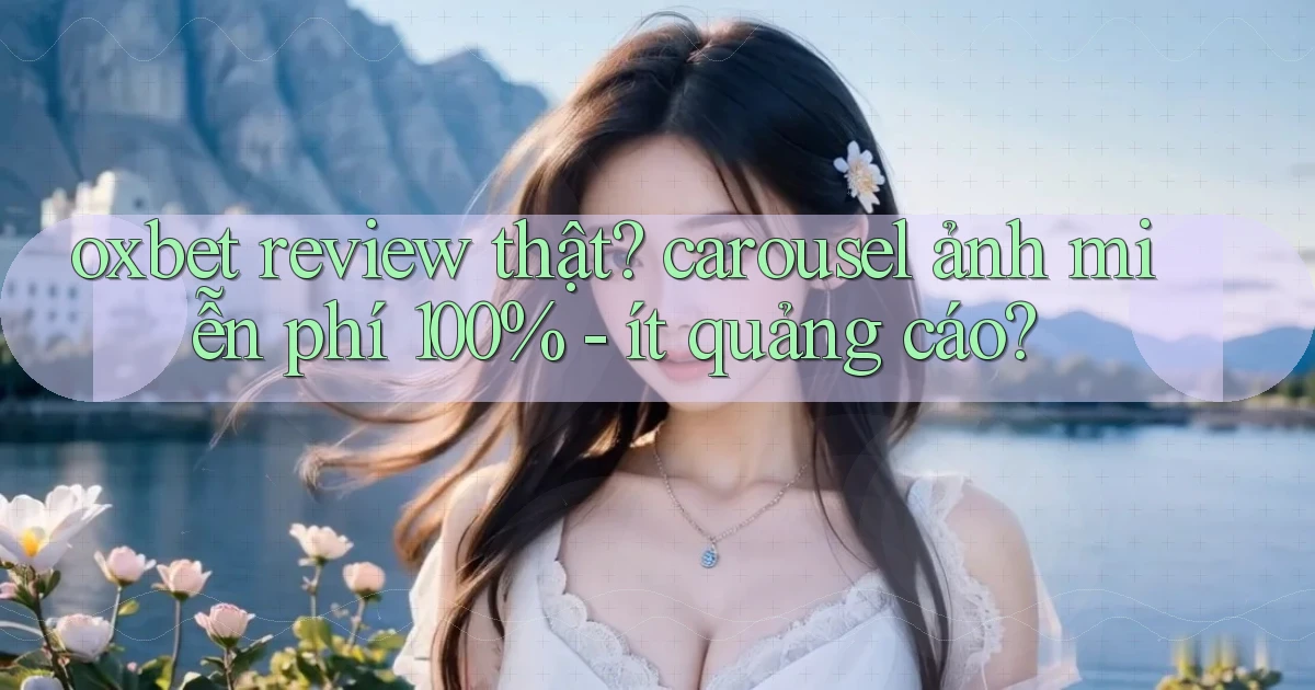 oxbet review thật carousel ảnh miễn phí 100%   ít quảng cáo