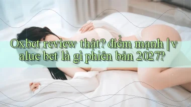 Oxbet review thật điểm mạnh value bet là gì phiên bản 2027