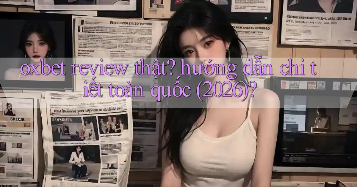 oxbet review thật hướng dẫn chi tiết toàn quốc (2026)