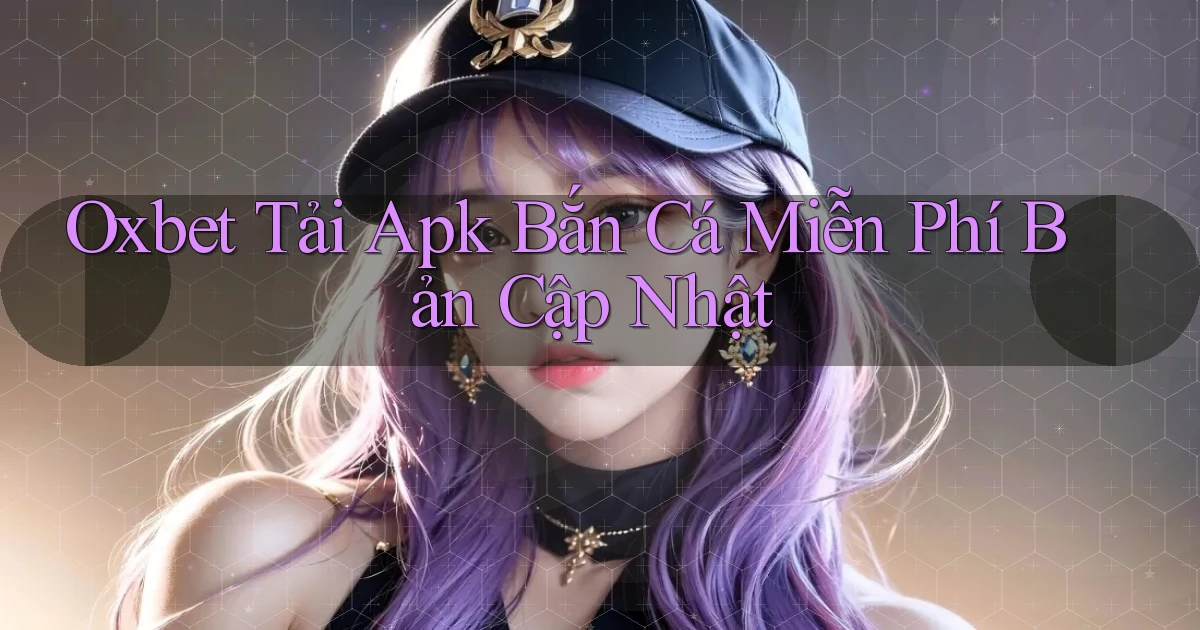 oxbet  tải apk bắn cá miễn phí bản cập nhật