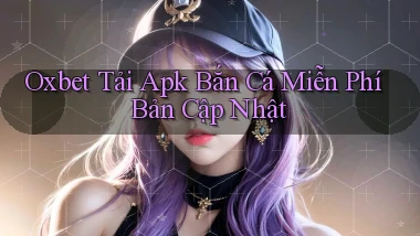oxbet  tải apk bắn cá miễn phí bản cập nhật