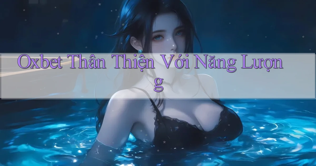 oxbet  thân thiện với năng lượng