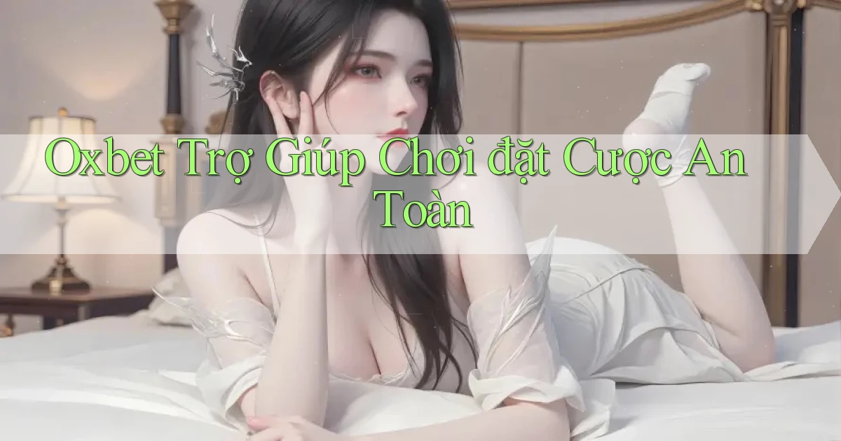oxbet  trợ giúp chơi đặt cược an toàn