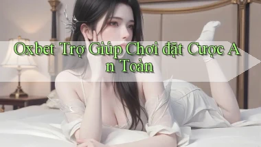 oxbet  trợ giúp chơi đặt cược an toàn