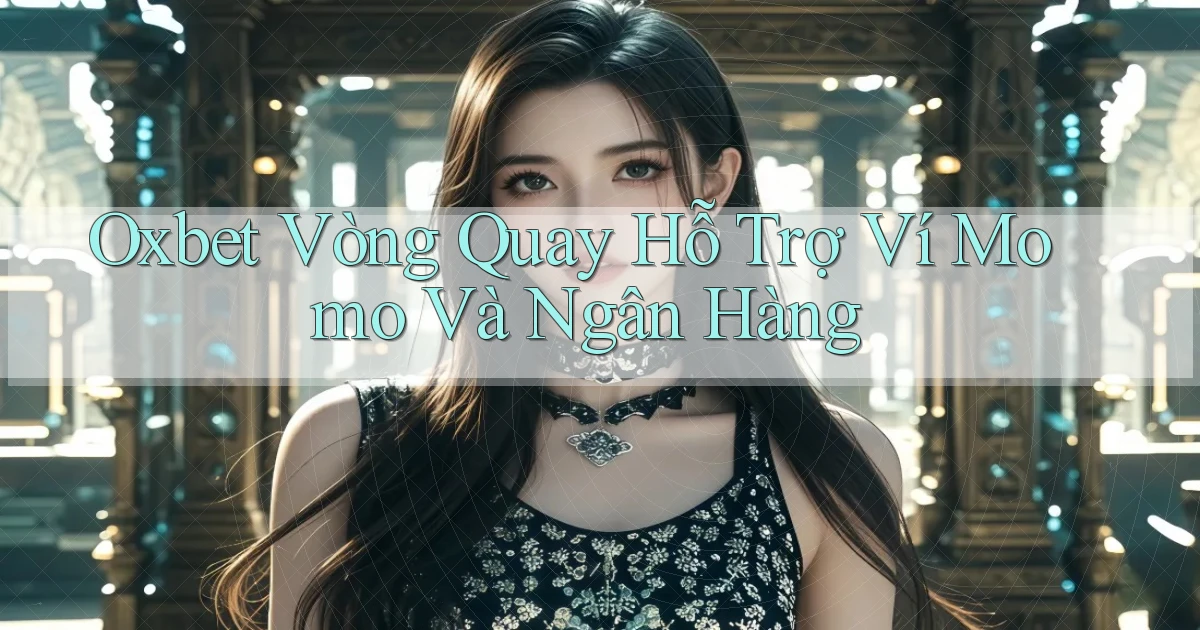 oxbet  vòng quay hỗ trợ ví momo và ngân hàng