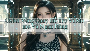 oxbet  vòng quay hỗ trợ ví momo và ngân hàng
