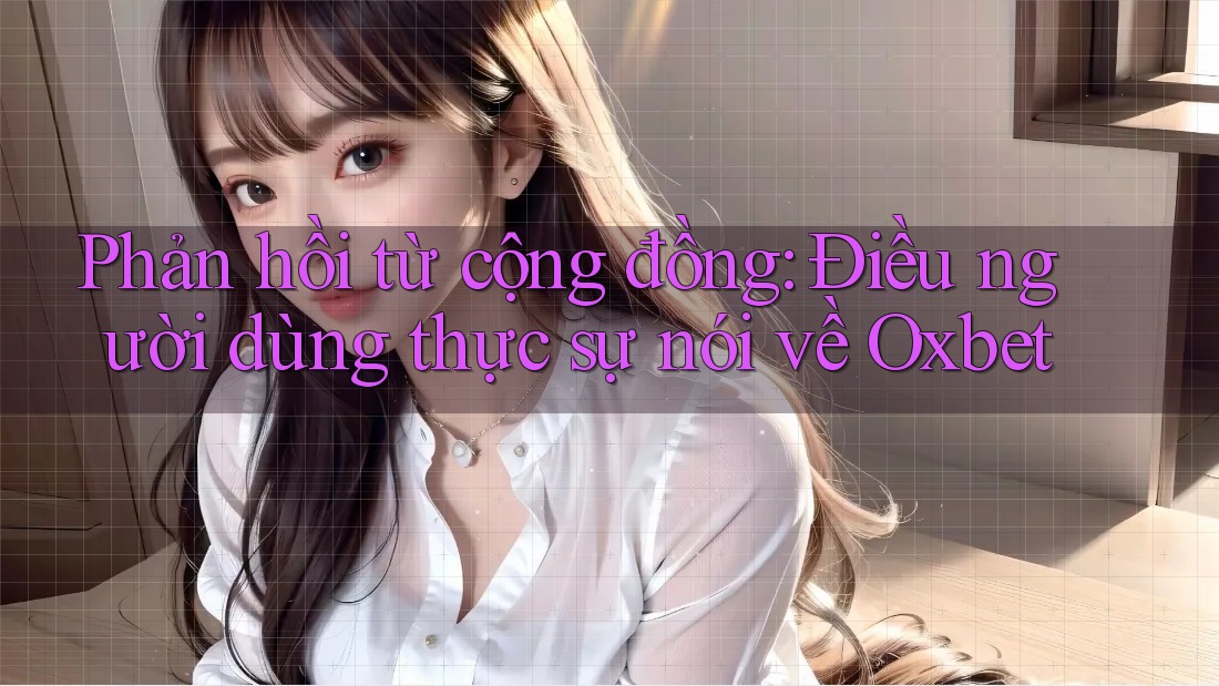 Phản hồi từ cộng đồng: Điều người dùng thực sự nói về Oxbet Phản hồi từ cộng đồng: Điều người dùng thực sự nói về Oxbet