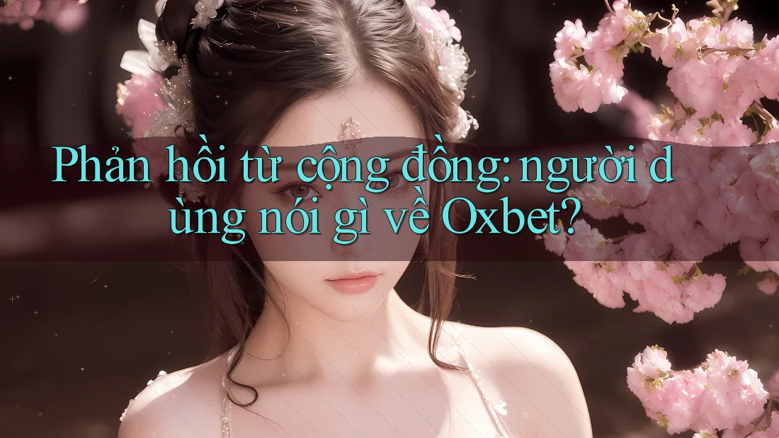 Phản hồi từ cộng đồng: Người dùng nói gì về Oxbet? Phản hồi từ cộng đồng: Người dùng nói gì về Oxbet?