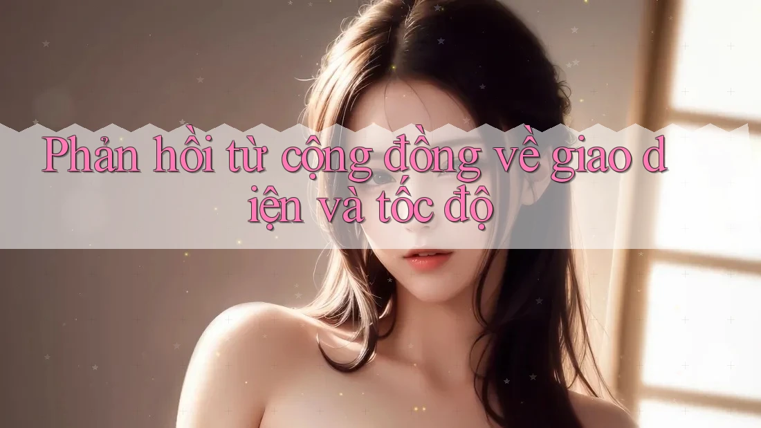 Phản hồi từ cộng đồng về giao diện và tốc độ Phản hồi từ cộng đồng về giao diện và tốc độ