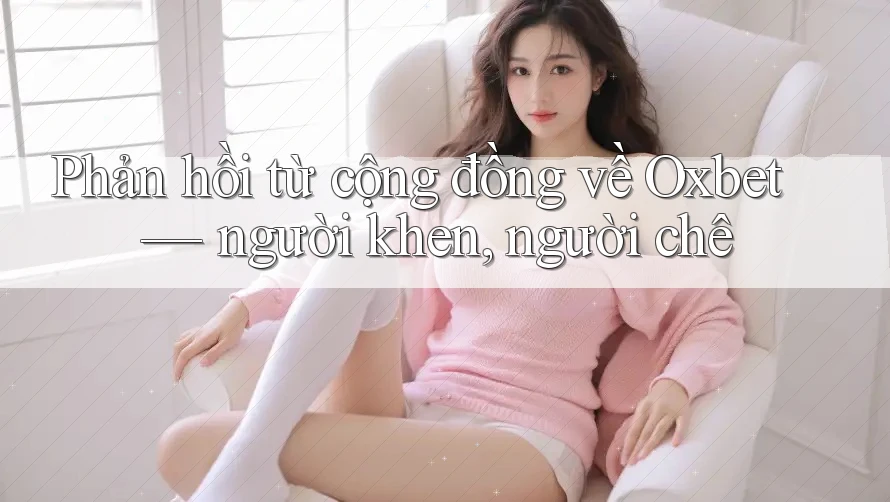 Phản hồi từ cộng đồng về Oxbet — người khen, người chê Phản hồi từ cộng đồng về Oxbet — người khen, người chê