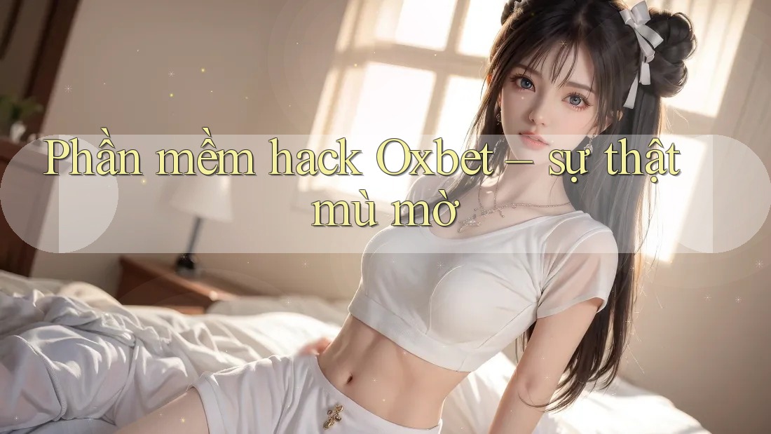 Phần mềm hack Oxbet – sự thật mù mờ Phần mềm hack Oxbet – sự thật mù mờ