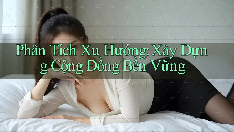 Phân Tích Xu Hướng: Xây Dựng Cộng Đồng Bền Vững