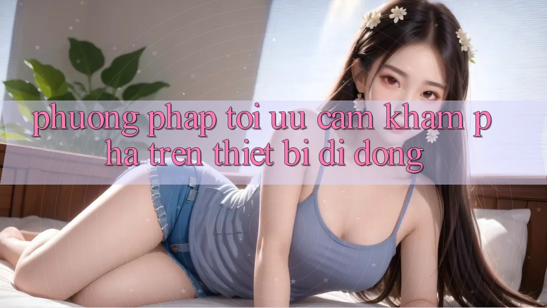 Phương pháp Tối Ưu Cảm khám phá Trên Thiết Bị Di Động Phương pháp Tối Ưu Cảm khám phá Trên Thiết Bị Di Động