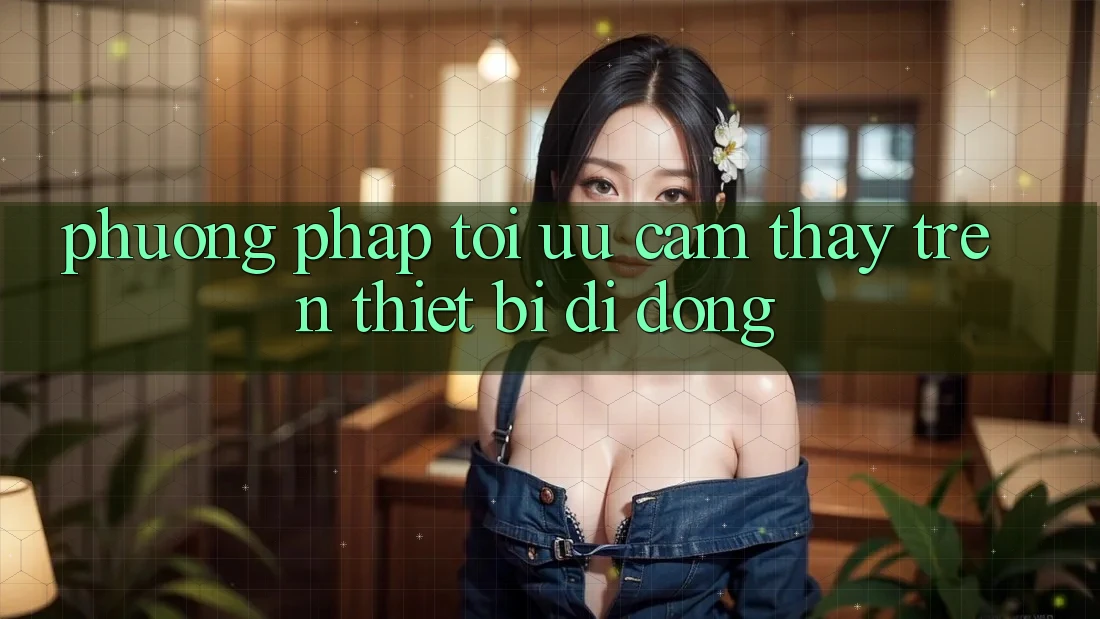 Phương pháp Tối Ưu Cảm thấy Trên Thiết Bị Di Động Phương pháp Tối Ưu Cảm thấy Trên Thiết Bị Di Động