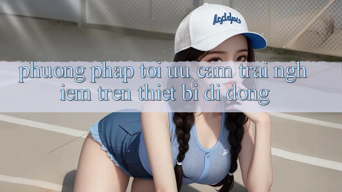 Phương pháp Tối Ưu Cảm trải nghiệm Trên Thiết Bị Di Động Phương pháp Tối Ưu Cảm trải nghiệm Trên Thiết Bị Di Động