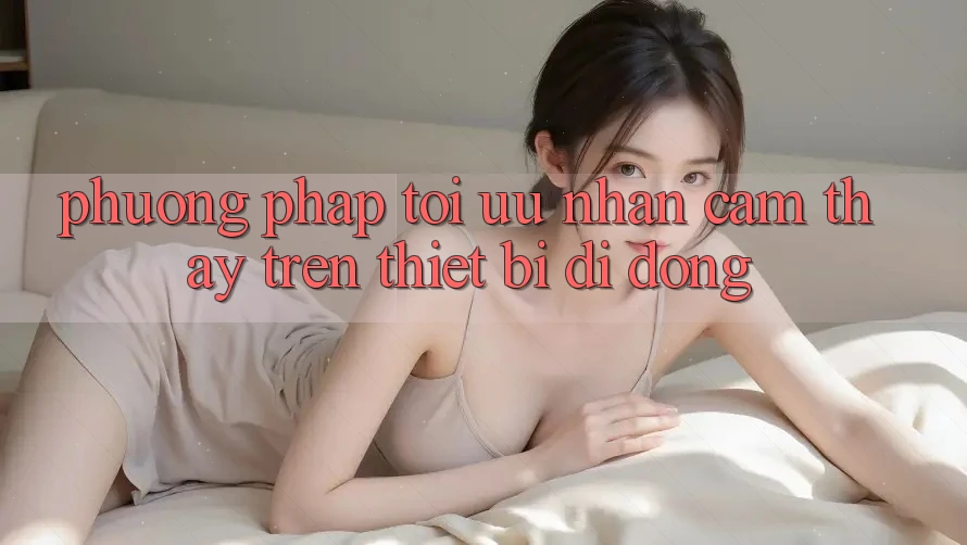 Phương pháp Tối Ưu Nhận cảm thấy Trên Thiết Bị Di Động Phương pháp Tối Ưu Nhận cảm thấy Trên Thiết Bị Di Động