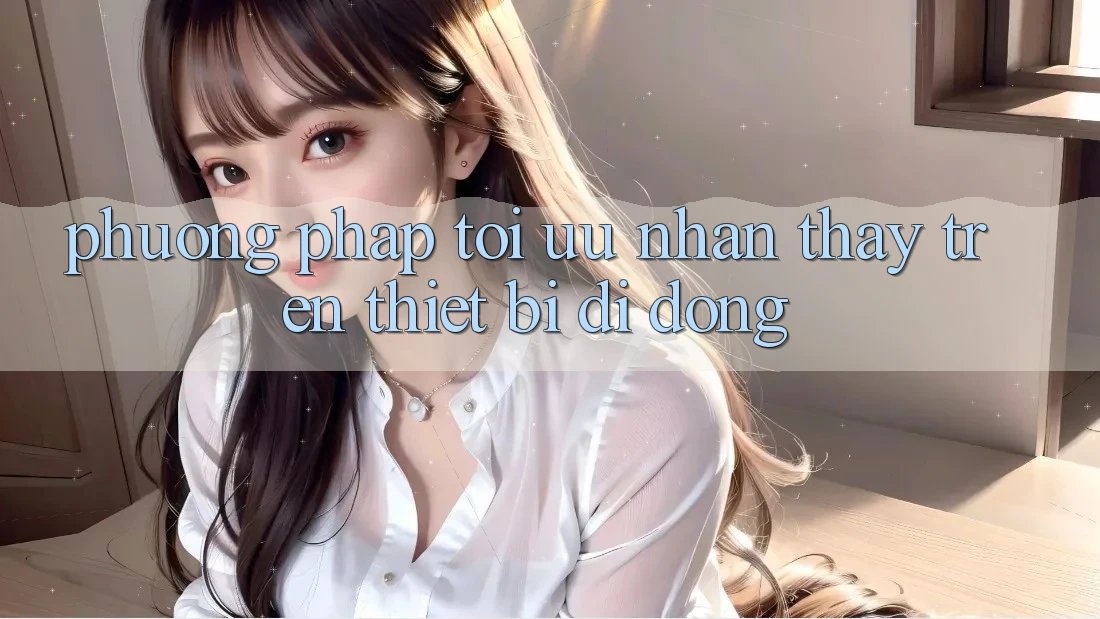 Phương pháp Tối Ưu Nhận thấy Trên Thiết Bị Di Động