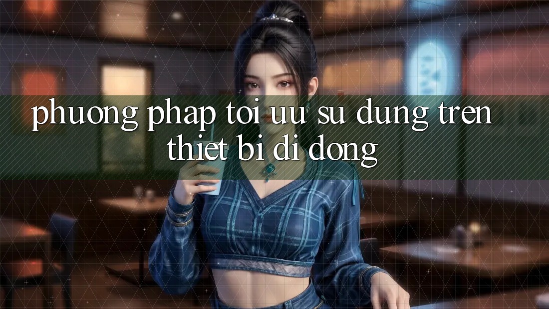 Phương pháp Tối Ưu Sử dụng Trên Thiết Bị Di Động Phương pháp Tối Ưu Sử dụng Trên Thiết Bị Di Động