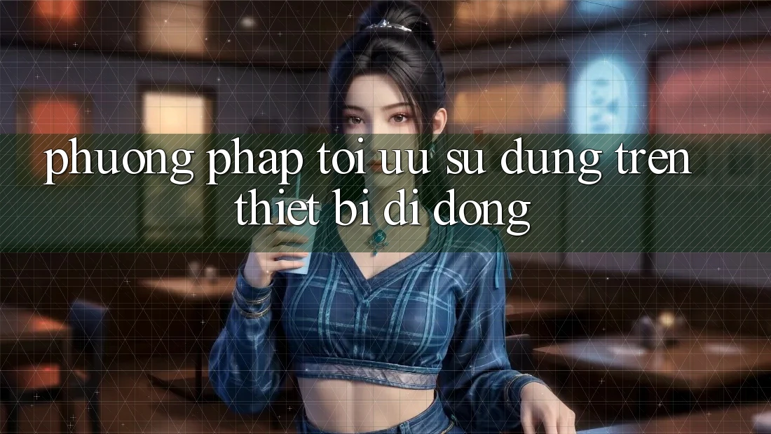 Phương pháp Tối Ưu Sử dụng Trên Thiết Bị Di Động