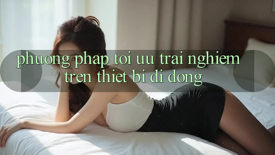 Phương pháp Tối Ưu Trải Nghiệm Trên Thiết Bị Di Động Phương pháp Tối Ưu Trải Nghiệm Trên Thiết Bị Di Động