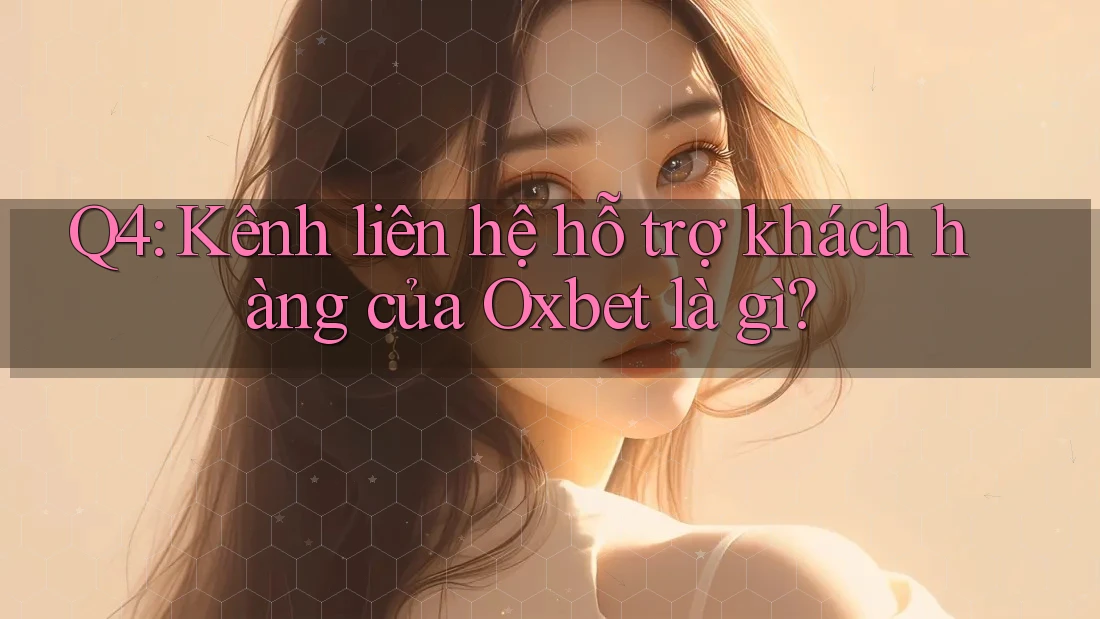 Q4: Kênh liên hệ hỗ trợ khách hàng của Oxbet là gì? Q4: Kênh liên hệ hỗ trợ khách hàng của Oxbet là gì?