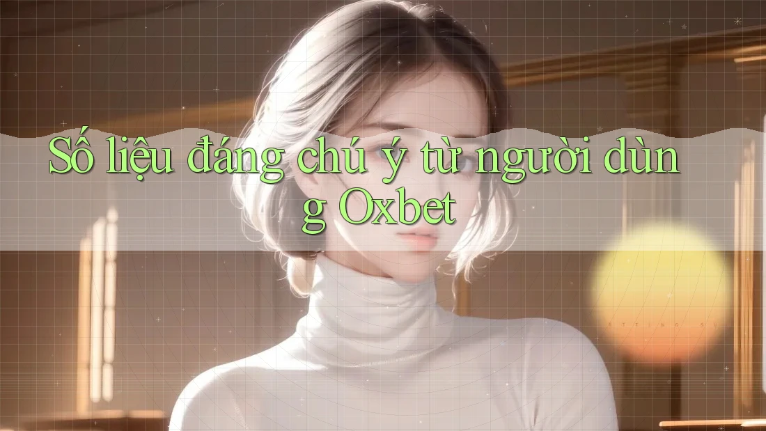 Số liệu đáng chú ý từ người dùng Oxbet Số liệu đáng chú ý từ người dùng Oxbet