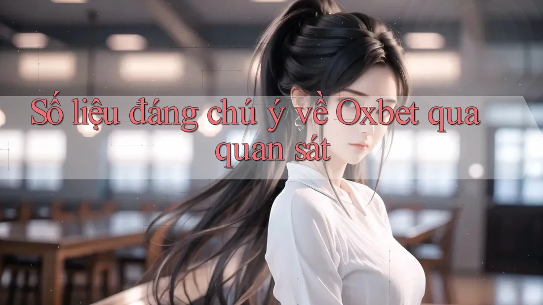 Số liệu đáng chú ý về Oxbet qua quan sát Số liệu đáng chú ý về Oxbet qua quan sát