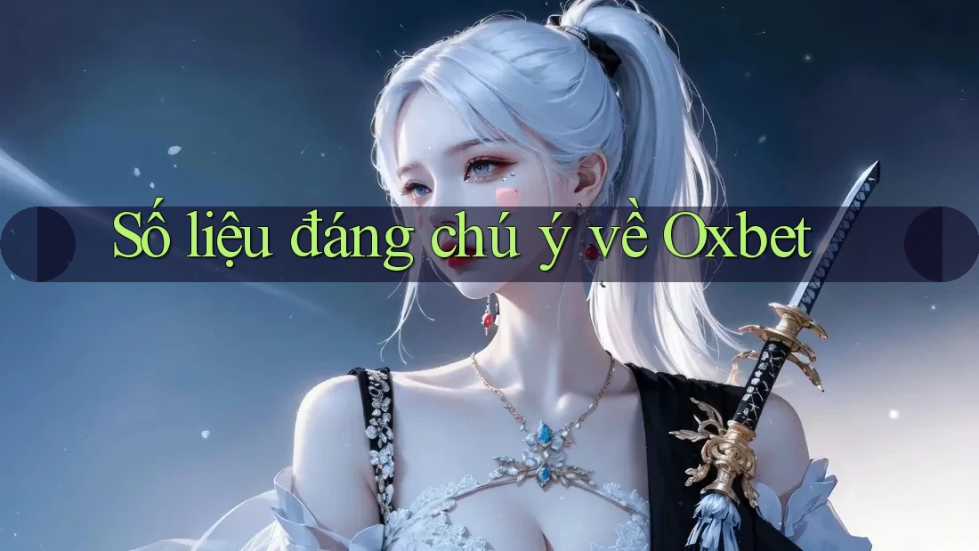 Số liệu đáng chú ý về Oxbet Số liệu đáng chú ý về Oxbet