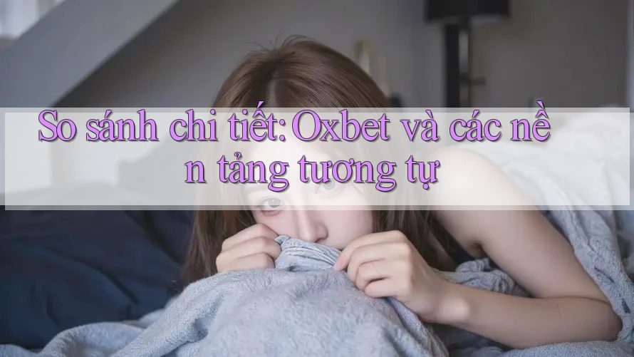 So sánh chi tiết: Oxbet và các nền tảng tương tự So sánh chi tiết: Oxbet và các nền tảng tương tự