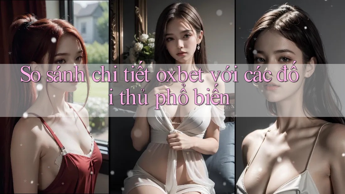 So sánh chi tiết oxbet với các đối thủ phổ biến So sánh chi tiết oxbet với các đối thủ phổ biến