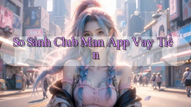 so sánh club man app vay tiền