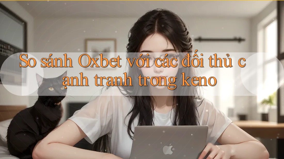 So sánh Oxbet với các đối thủ cạnh tranh trong keno So sánh Oxbet với các đối thủ cạnh tranh trong keno