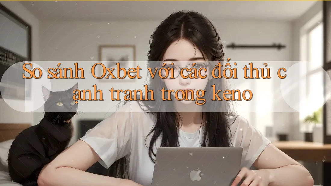 So sánh Oxbet với các đối thủ cạnh tranh trong keno So sánh Oxbet với các đối thủ cạnh tranh trong keno