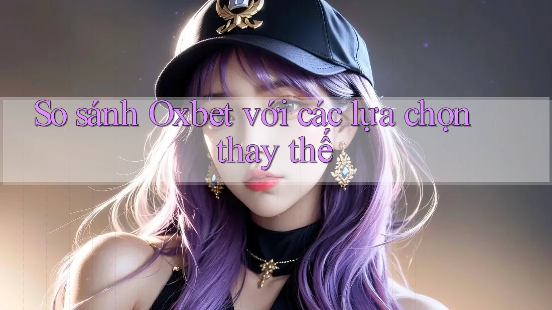 So sánh Oxbet với các lựa chọn thay thế