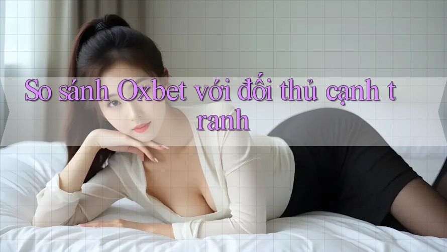 So sánh Oxbet với đối thủ cạnh tranh So sánh Oxbet với đối thủ cạnh tranh