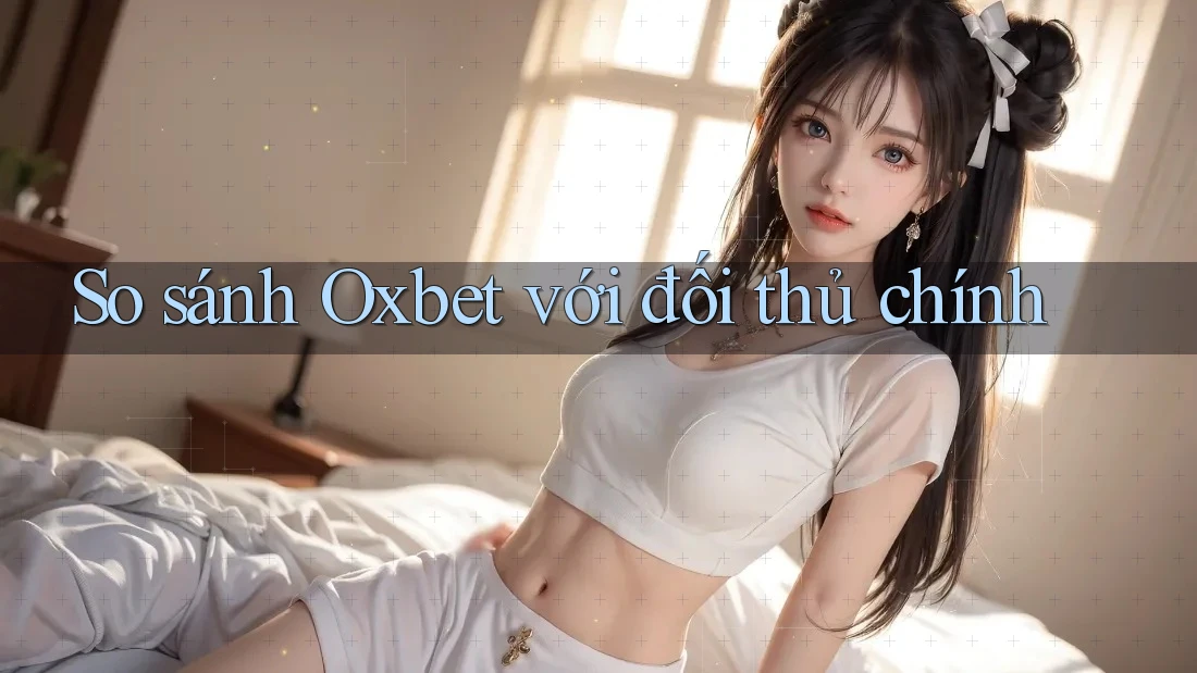 So sánh Oxbet với đối thủ chính So sánh Oxbet với đối thủ chính