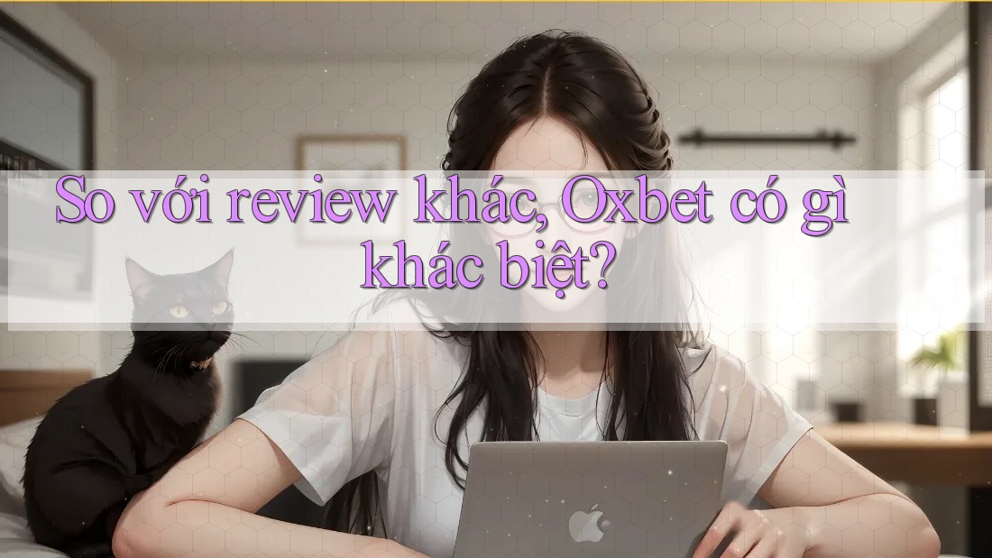 So với review khác, Oxbet có gì khác biệt?