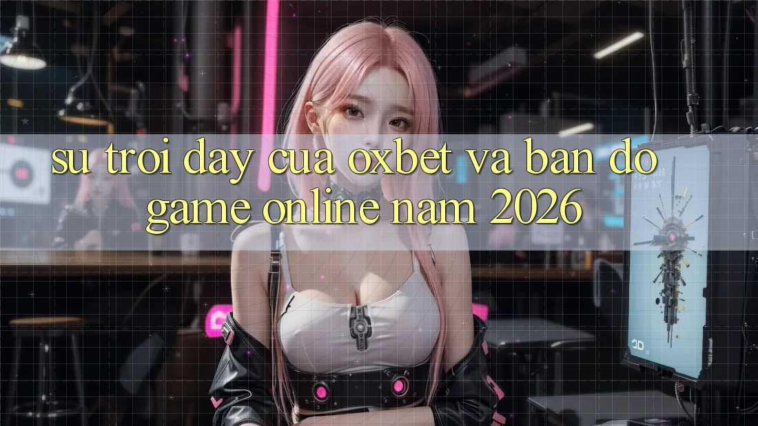 Sự Trỗi Dậy Của Oxbet Và Bản đồ Game Online Năm 2026 Sự Trỗi Dậy Của Oxbet Và Bản đồ Game Online Năm 2026