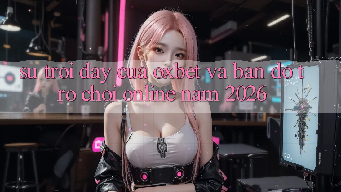 Sự Trỗi Dậy Của Oxbet Và Bản Đồ Trò chơi Online Năm 2026 Sự Trỗi Dậy Của Oxbet Và Bản Đồ Trò chơi Online Năm 2026