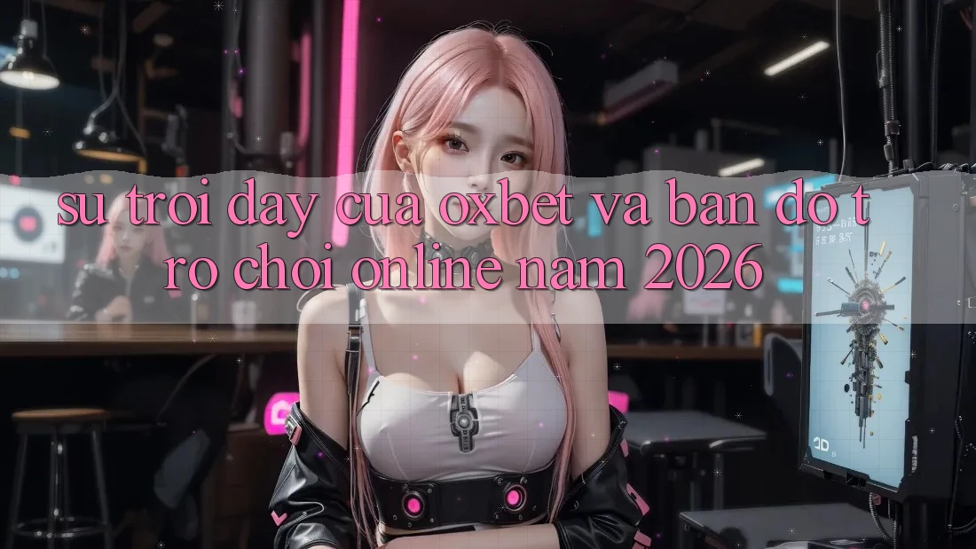 Sự Trỗi Dậy Của Oxbet Và Bản Đồ Trò chơi Online Năm 2026 Sự Trỗi Dậy Của Oxbet Và Bản Đồ Trò chơi Online Năm 2026