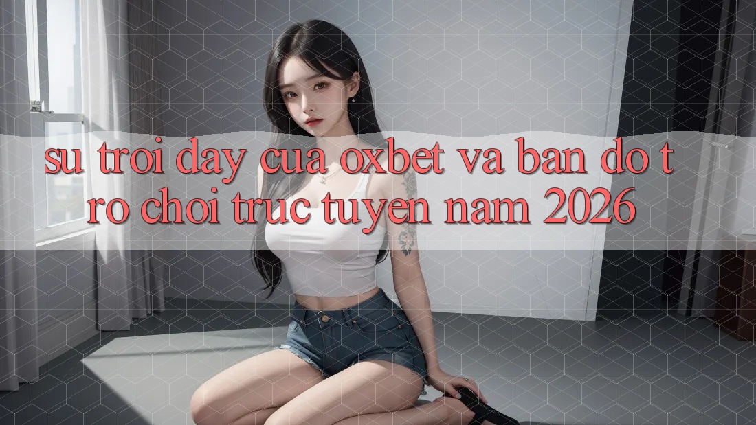Sự Trỗi Dậy Của Oxbet Và Bản Đồ Trò chơi trực tuyến Năm 2026 Sự Trỗi Dậy Của Oxbet Và Bản Đồ Trò chơi trực tuyến Năm 2026