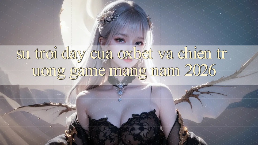 Sự Trỗi Dậy Của Oxbet Và Chiến trường Game mạng Năm 2026 Sự Trỗi Dậy Của Oxbet Và Chiến trường Game mạng Năm 2026