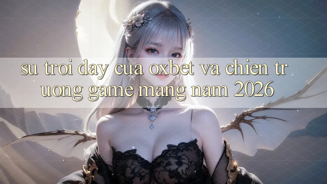 Sự Trỗi Dậy Của Oxbet Và Chiến trường Game mạng Năm 2026 Sự Trỗi Dậy Của Oxbet Và Chiến trường Game mạng Năm 2026